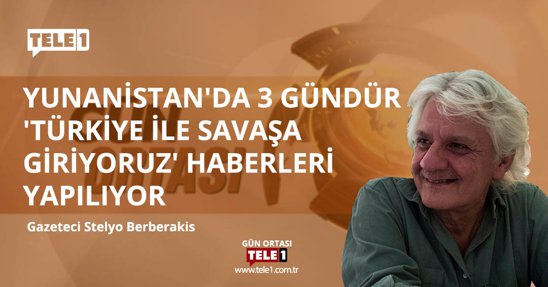 Stelyo Berberakis: Yunanistan’da 3 gündür ‘Türkiye ile savaşa giriyoruz’ haberleri yapılıyor